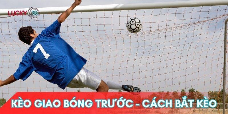 Kèo Giao Bóng Trước – Lucky88 Hướng Dẫn Cá Cược & Cách Soi Kèo Hiệu Quả