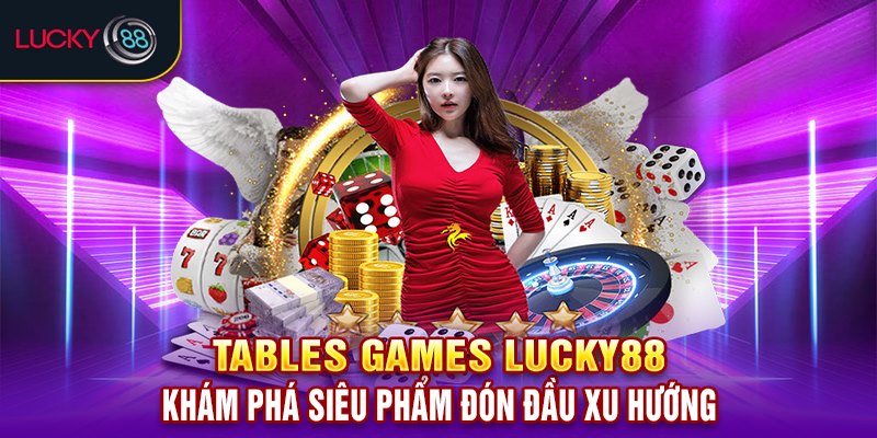 Tables Game Lucky88 – Trải nghiệm game bàn đỉnh cao